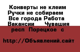 Конверты не клеим! Ручки не собираем! - Все города Работа » Вакансии   . Чувашия респ.,Порецкое. с.